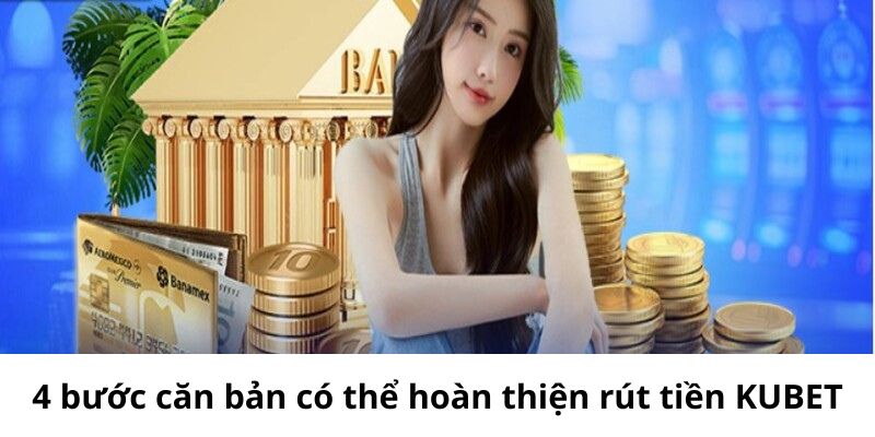 4 bước căn bản có thể hoàn thiện rút tiền KUBET