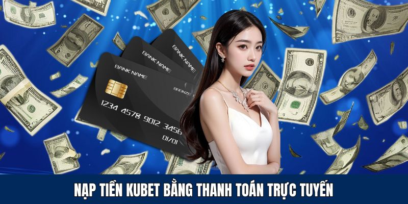 Chỉ cách nạp tiền vào KUBET bằng thanh toán online