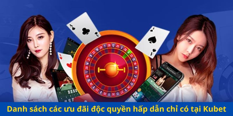 Danh sách các ưu đãi độc quyền hấp dẫn chỉ có tại Kubet