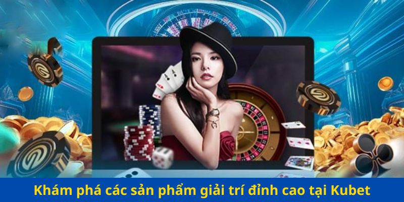 Khám phá các sản phẩm giải trí đỉnh cao tại Kubet