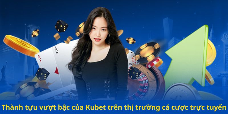 Thành tựu vượt bậc của Kubet trên thị trường cá cược trực tuyến