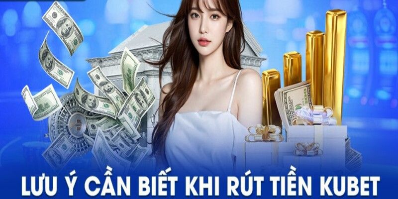 Lưu ý vô cùng quan trọng khi thao tác rút tiền KUBET