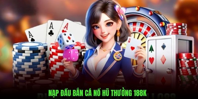 Nạp Đầu Bắn Cá Nổ Hũ Thưởng 188k - Ưu Đãi Hấp Dẫn Từ Kubet